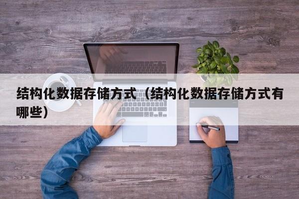 云开·全站APPLY体育官方平台-结构化数据存储方式（结构化数据存储方式有哪些）