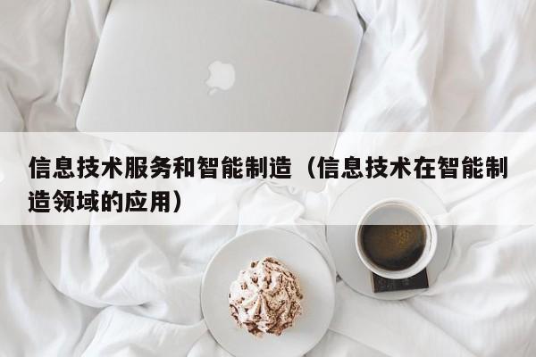 云开·全站APPLY体育官方平台-信息技术服务和智能制造（信息技术在智能制造领域的应用）