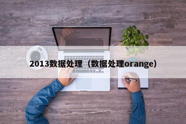 云开·全站APPLY体育官方平台-2013数据处理（数据处理orange）