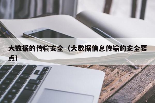 大数据的传输安全（大数据信息传输的安全要点）