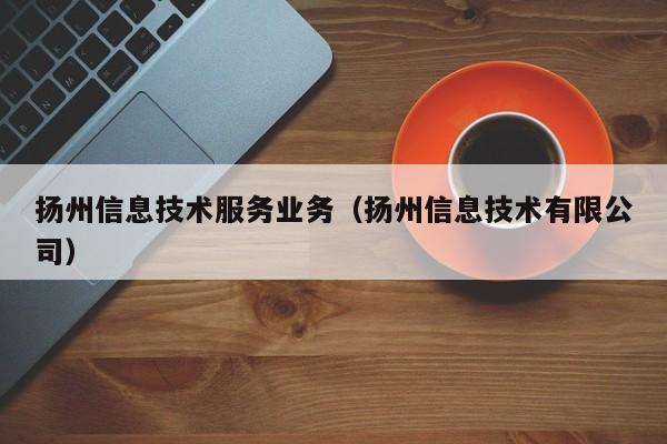 云开·全站APPLY体育官方平台-扬州信息技术服务业务（扬州信息技术有限公司）