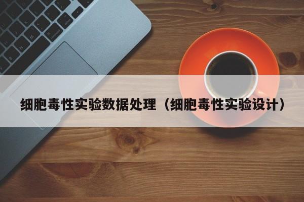 云开·全站APPLY体育官方平台-细胞毒性实验数据处理（细胞毒性实验设计）