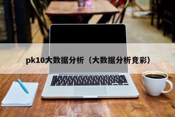 pk10大数据分析（大数据分析竞彩）