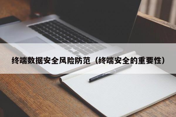 终端数据安全风险防范（终端安全的重要性）