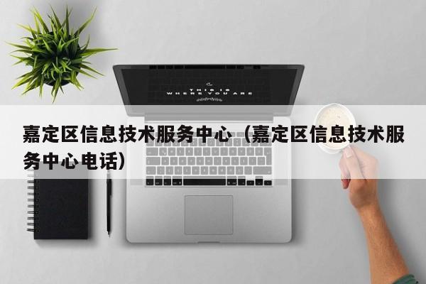 嘉定区信息技术服务中心（嘉定区信息技术服务中心电话）