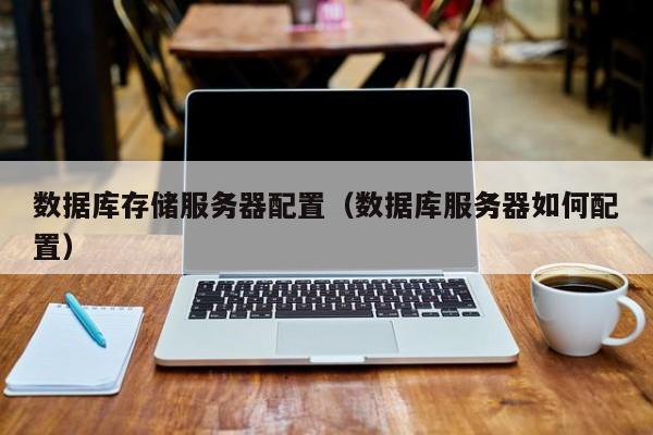 数据库存储服务器配置（数据库服务器如何配置）